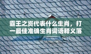 霸王之资代表什么生肖，打一最佳准确生肖词语释义落实解释