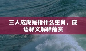 三人成虎是指什么生肖，成语释义解释落实