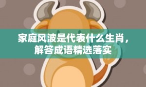 家庭风波是代表什么生肖，解答成语精选落实