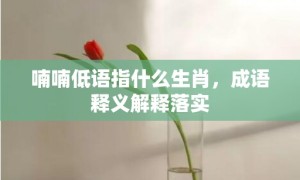 喃喃低语指什么生肖，成语释义解释落实