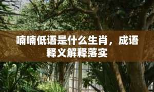 喃喃低语是什么生肖，成语释义解释落实