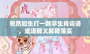 宛然如生打一数字生肖词语，成语释义解释落实