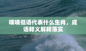 喃喃低语代表什么生肖，成语释义解释落实