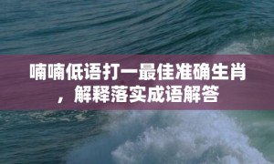 喃喃低语打一最佳准确生肖，解释落实成语解答