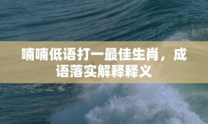 喃喃低语打一最佳生肖，成语落实解释释义