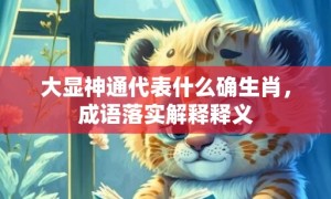 大显神通代表什么确生肖，成语落实解释释义