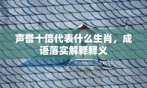 声誉十倍代表什么生肖，成语落实解释释义