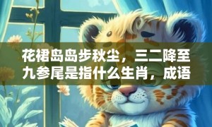 花裙岛岛步秋尘，三二降至九参尾是指什么生肖，成语落实解释释义