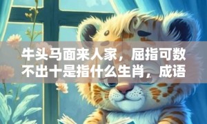 牛头马面来人家，屈指可数不出十是指什么生肖，成语落实解释释义