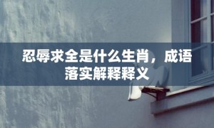 忍辱求全是什么生肖，成语落实解释释义