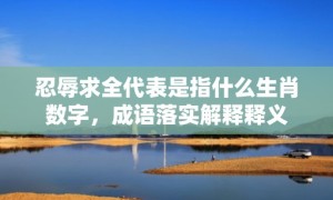 忍辱求全代表是指什么生肖数字，成语落实解释释义