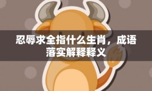 忍辱求全指什么生肖，成语落实解释释义