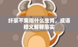 纤豪不爽指什么生肖，成语释义解释落实