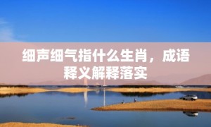 细声细气指什么生肖，成语释义解释落实