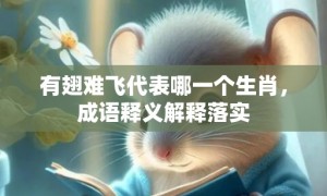 有翅难飞代表哪一个生肖，成语释义解释落实