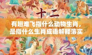 有翅难飞指什么动物生肖，是指什么生肖成语解释落实释义