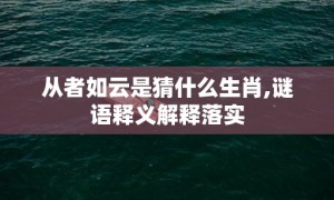 从者如云是猜什么生肖,谜语释义解释落实