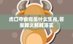 虎口夺食指是什么生肖,答案释义解释落实