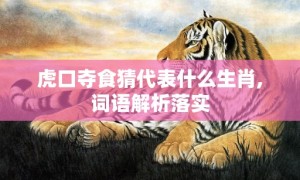 虎口夺食猜代表什么生肖,词语解析落实