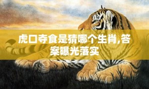 虎口夺食是猜哪个生肖,答案曝光落实