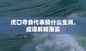 虎口夺食代表猜什么生肖,成语解释落实