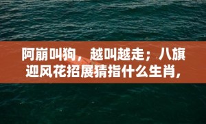 阿崩叫狗，越叫越走；八旗迎风花招展猜指什么生肖,谜语释义解释落实