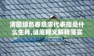 满圆绿色春意浓代表指是什么生肖,谜底释义解释落实