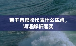 若干有粮收代表什么生肖，词语解析落实