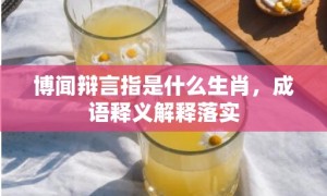 博闻辩言指是什么生肖，成语释义解释落实