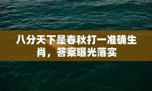 八分天下是春秋打一准确生肖，答案曝光落实