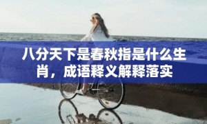 八分天下是春秋指是什么生肖，成语释义解释落实