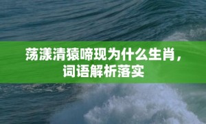 荡漾清猿啼现为什么生肖，词语解析落实