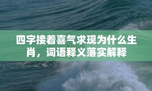 四字接着喜气求现为什么生肖，词语释义落实解释