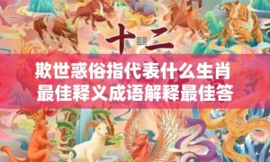 欺世惑俗指代表什么生肖 最佳释义成语解释最佳答