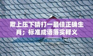 欺上压下猜打一最佳正确生肖；标准成语落实释义