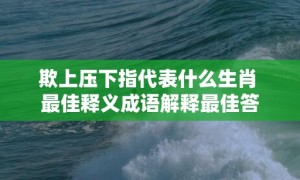 欺上压下指代表什么生肖 最佳释义成语解释最佳答