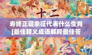 寿终正寝象征代表什么生肖[最佳释义成语解释最佳答]