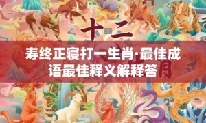 寿终正寝打一生肖·最佳成语最佳释义解释答