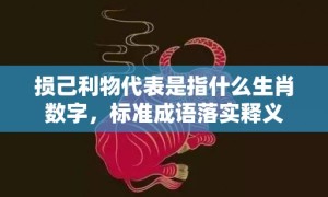 损己利物代表是指什么生肖数字，标准成语落实释义