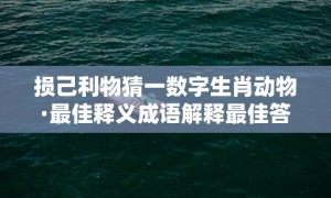 损己利物猜一数字生肖动物·最佳释义成语解释最佳答