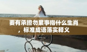 要有承担勿累事指什么生肖，标准成语落实释义