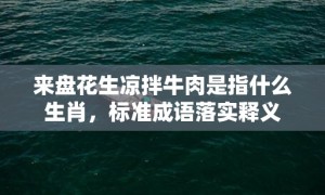 来盘花生凉拌牛肉是指什么生肖，标准成语落实释义