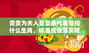 贵贵为夫人是皇亲代表是指什么生肖，标准成语落实释义