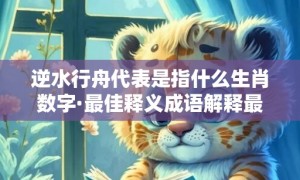 逆水行舟代表是指什么生肖数字·最佳释义成语解释最佳答