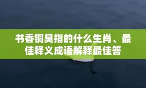 书香铜臭指的什么生肖、最佳释义成语解释最佳答