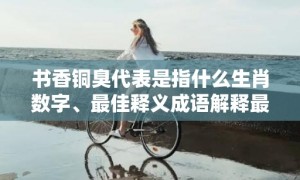 书香铜臭代表是指什么生肖数字、最佳释义成语解释最佳答