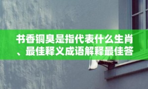 书香铜臭是指代表什么生肖、最佳释义成语解释最佳答