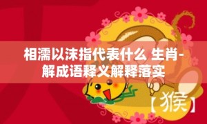 相濡以沫指代表什么 生肖-解成语释义解释落实