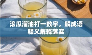 滚瓜溜油打一数字，解成语释义解释落实