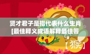 贤才君子是指代表什么生肖[最佳释义成语解释最佳答]